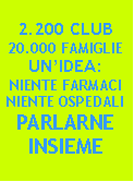 Casella di testo: 2.200 CLUB20.000 FAMIGLIEUNIDEA:NIENTE FARMACINIENTE OSPEDALIPARLARNE INSIEME